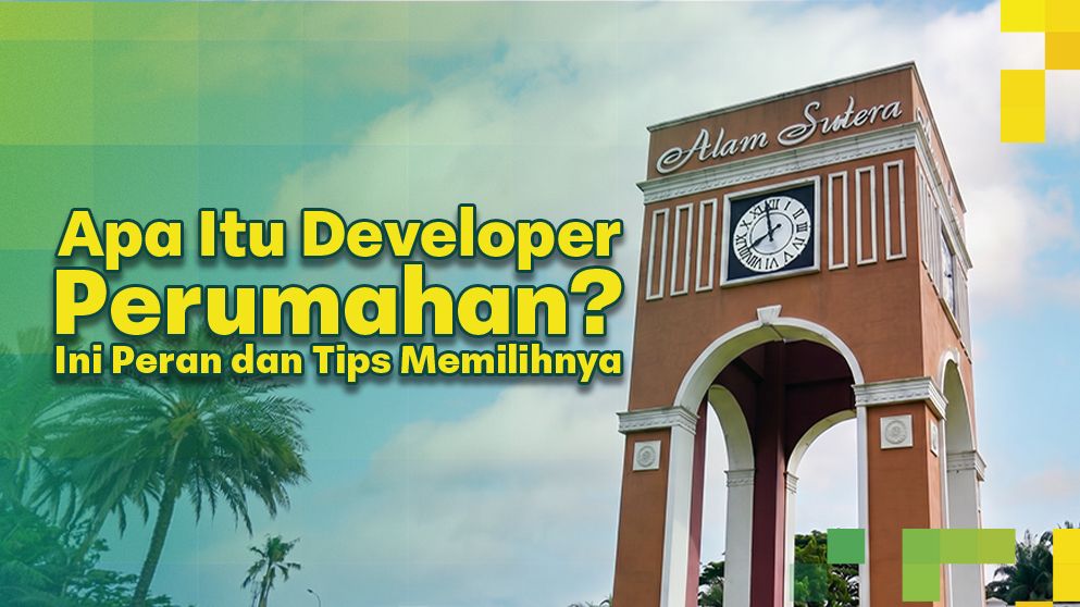 Apa Itu Developer Perumahan? Ini Peran dan Tips Memilihnya